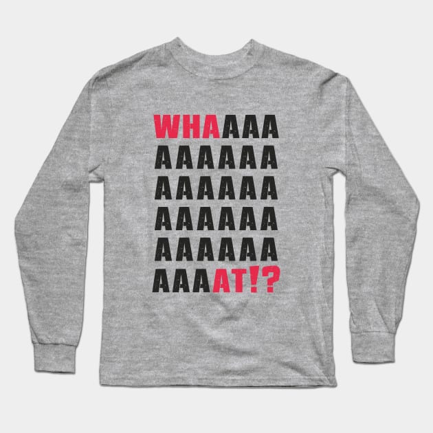 What.Whaaat.Whaaaaaat!? Long Sleeve T-Shirt by FunawayHit